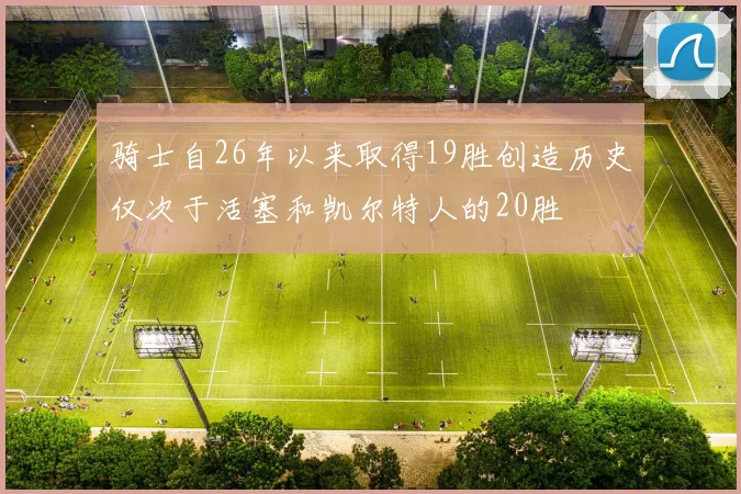 骑士自26年以来取得19胜创造历史仅次于活塞和凯尔特人的20胜