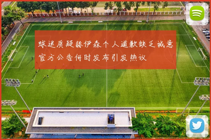 球迷质疑赫伊森个人道歉缺乏诚意官方公告何时发布引发热议
