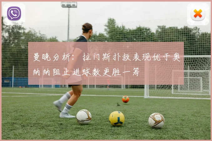 曼晚分析：拉门斯扑救表现优于奥纳纳阻止进球数更胜一筹