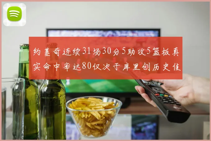 约基奇连续31场30分5助攻5篮板真实命中率达80仅次于库里创历史佳绩