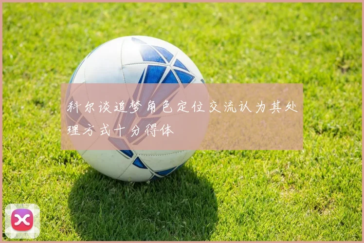 科尔谈追梦角色定位交流认为其处理方式十分得体